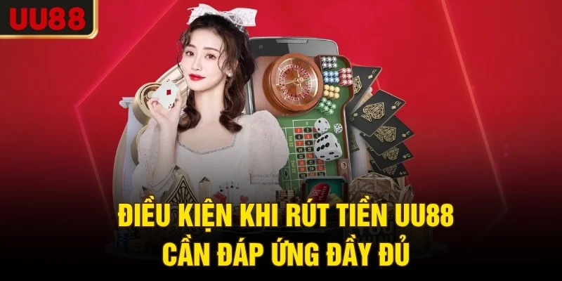 Điều kiện khi rút tiền UU88 cần đáp ứng đầy đủ
