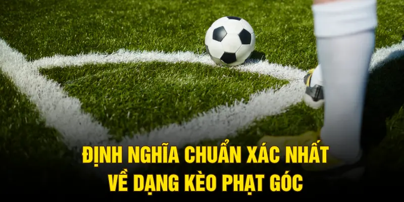 Định nghĩa chuẩn xác nhất về dạng kèo phạt góc