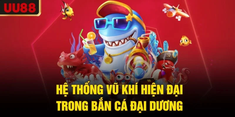 Hệ thống vũ khí hiện đại trong bắn cá đại dương