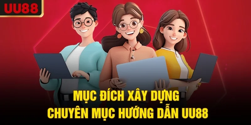 Mục đích xây dựng chuyên mục hướng dẫn UU88