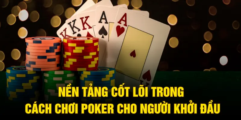 Nền tảng cốt lõi trong cách chơi Poker cho người khởi đầu