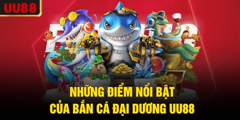 Những điểm nổi bật của bắn cá đại dương UU88