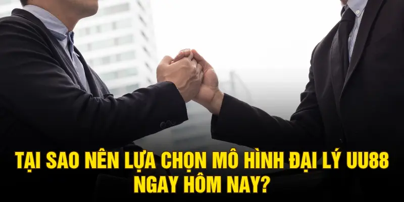 Tại sao nên lựa chọn mô hình đại lý UU88 ngay hôm nay?