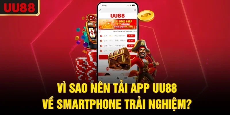 Vì sao nên tải app UU88 về smartphone trải nghiệm?