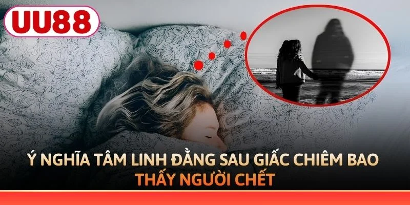 Ý nghĩa tâm linh đằng sau giấc chiêm bao thấy người chết